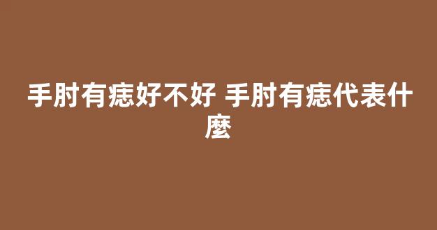 手肘有痣好不好 手肘有痣代表什麼